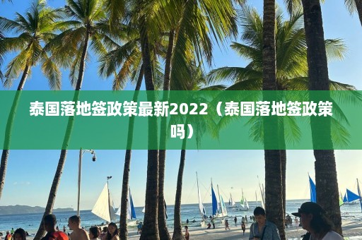 泰国落地签政策最新2022（泰国落地签政策吗）