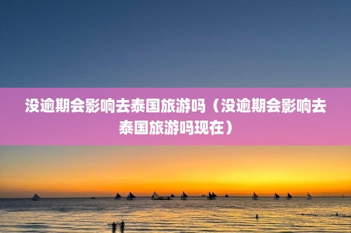 没逾期会影响去泰国旅游吗（没逾期会影响去泰国旅游吗现在）