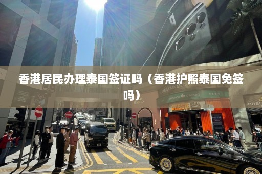 香港居民办理泰国签证吗（香港护照泰国免签吗）