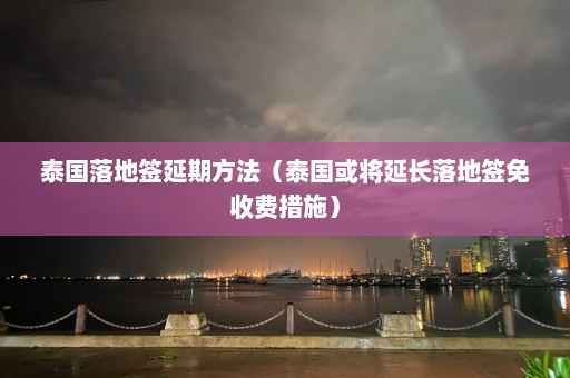 泰国落地签延期方法（泰国或将延长落地签免收费措施）