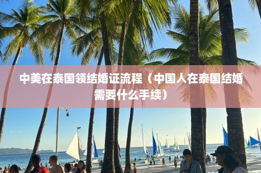 中美在泰国领结婚证流程（中国人在泰国结婚需要什么手续）