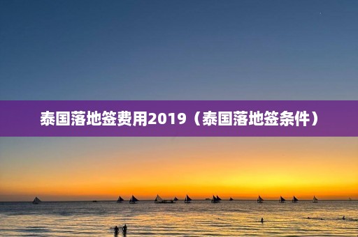 泰国落地签费用2019（泰国落地签条件）