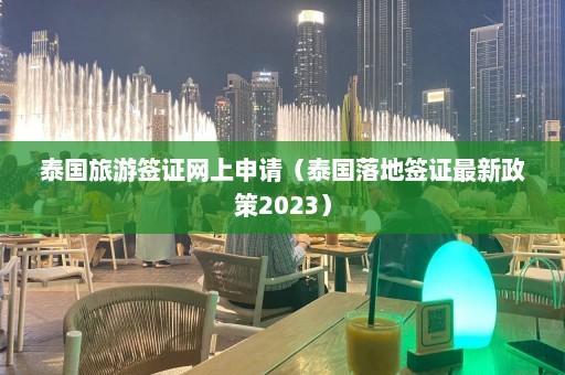 泰国旅游签证网上申请（泰国落地签证最新政策2023）