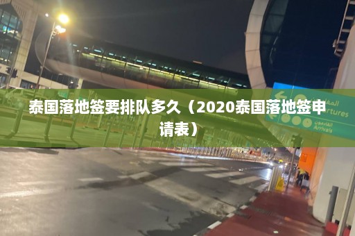 泰国落地签要排队多久（2020泰国落地签申请表）