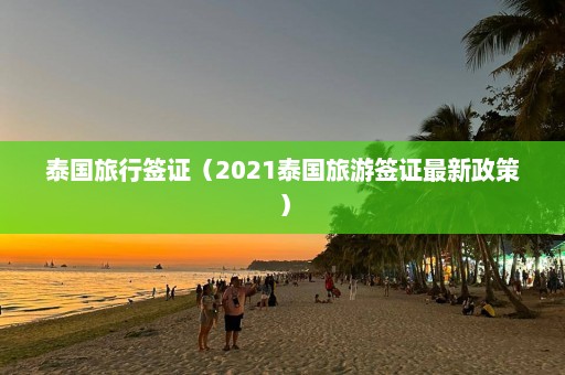 泰国旅行签证（2021泰国旅游签证最新政策）