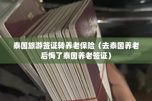 泰国旅游签证转养老保险（去泰国养老后悔了泰国养老签证）  第1张