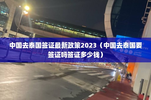 中国去泰国签证最新政策2023（中国去泰国要签证吗签证多少钱）