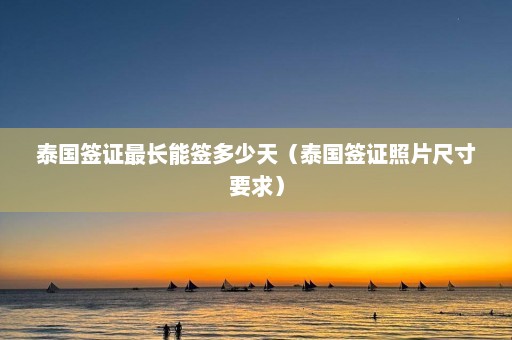 泰国签证最长能签多少天（泰国签证照片尺寸要求）