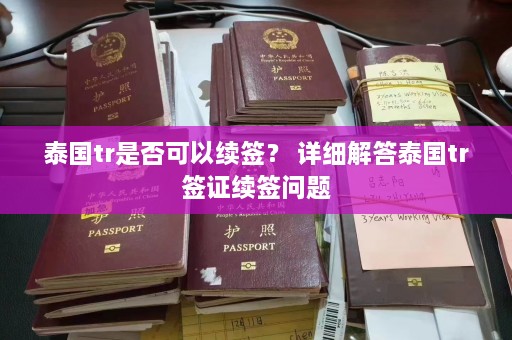 泰国tr是否可以续签？ 详细解答泰国tr签证续签问题