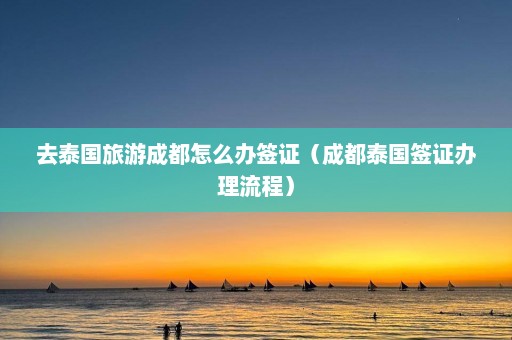 去泰国旅游成都怎么办签证（成都泰国签证办理流程）