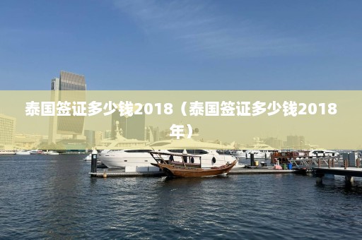 泰国签证多少钱2018（泰国签证多少钱2018年）