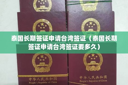 泰国长期签证申请台湾签证（泰国长期签证申请台湾签证要多久）