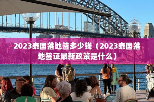 2023泰国落地签多少钱（2023泰国落地签证最新政策是什么）