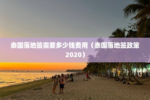 泰国落地签需要多少钱费用（泰国落地签政策2020）