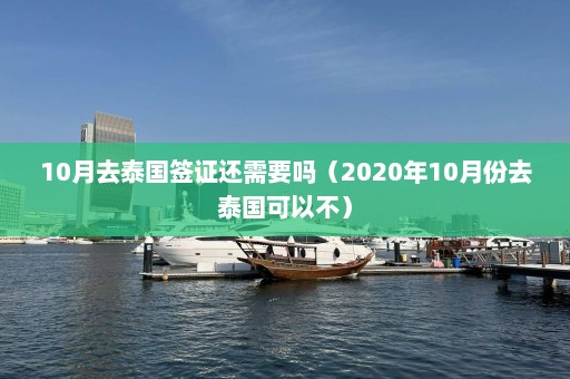 10月去泰国签证还需要吗（2020年10月份去泰国可以不）