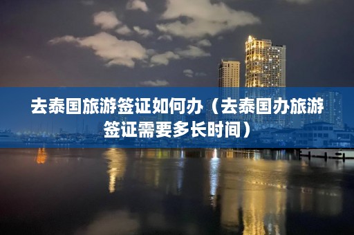 去泰国旅游签证如何办（去泰国办旅游签证需要多长时间）