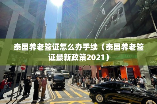 泰国养老签证怎么办手续（泰国养老签证最新政策2021）  第1张