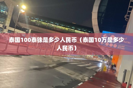 泰国100泰铢是多少人民币（泰国10万是多少人民币）