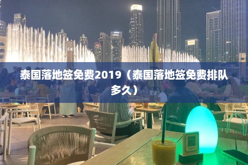 泰国落地签免费2019（泰国落地签免费排队多久）