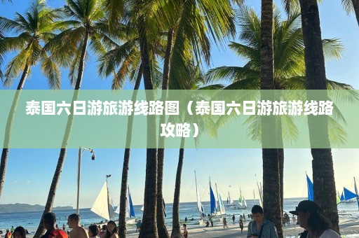 泰国六日游旅游线路图（泰国六日游旅游线路攻略）  第1张