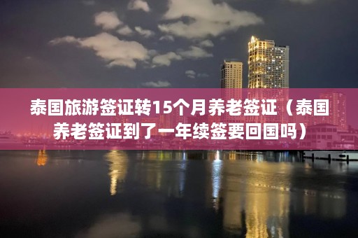 泰国旅游签证转15个月养老签证（泰国养老签证到了一年续签要回国吗）  第1张