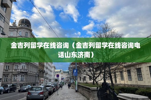 金吉列留学在线咨询（金吉列留学在线咨询 *** 山东济南）