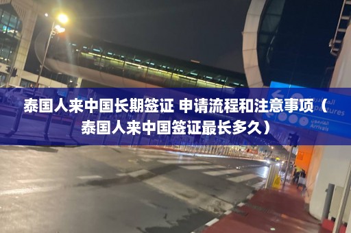 泰国人来中国长期签证 申请流程和注意事项（泰国人来中国签证最长多久）