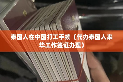 泰国人在中国打工手续（代办泰国人来华工作签证办理）  第1张