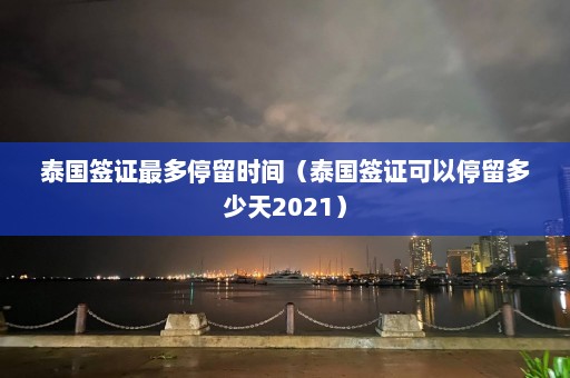 泰国签证最多停留时间（泰国签证可以停留多少天2021）