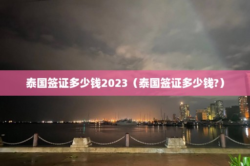 泰国签证多少钱2023（泰国签证多少钱?）