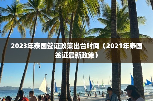 2023年泰国签证政策出台时间（2021年泰国签证最新政策）