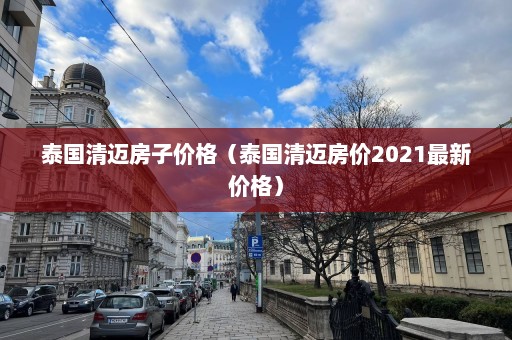 泰国清迈房子价格（泰国清迈房价2021最新价格）