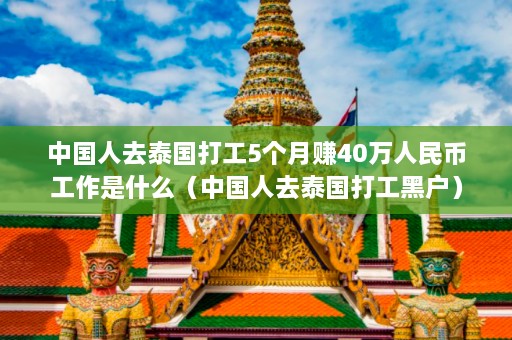 中国人去泰国打工5个月赚40万人民币工作是什么（中国人去泰国打工黑户）