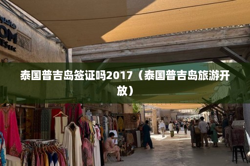 泰国普吉岛签证吗2017（泰国普吉岛旅游开放）