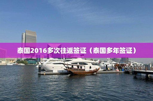 泰国2016多次往返签证（泰国多年签证）