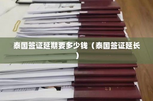 泰国签证延期要多少钱（泰国签证延长）  第1张