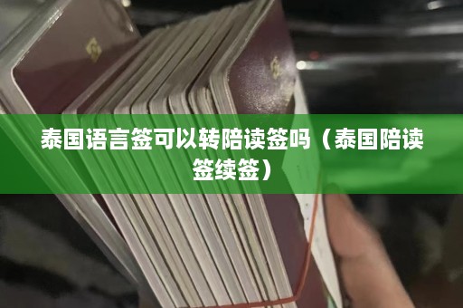 泰国语言签可以转陪读签吗（泰国陪读签续签）  第1张