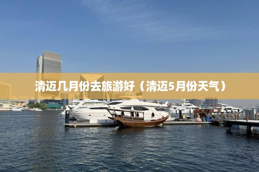 清迈几月份去旅游好（清迈5月份天气）