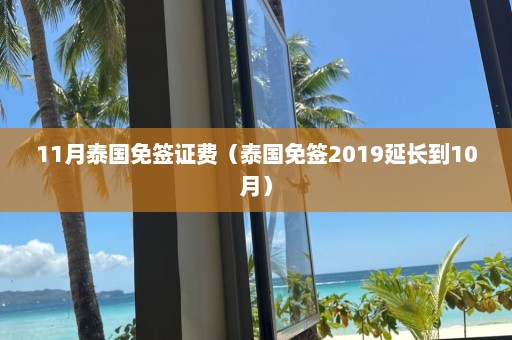 11月泰国免签证费（泰国免签2019延长到10月）