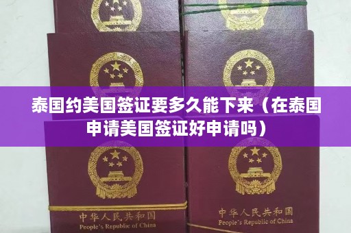 泰国约美国签证要多久能下来（在泰国申请美国签证好申请吗）  第1张