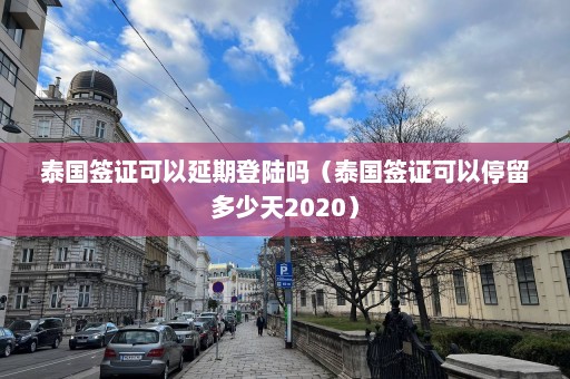 泰国签证可以延期登陆吗（泰国签证可以停留多少天2020）