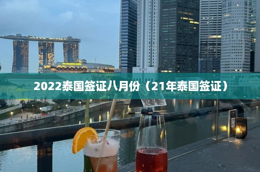 2022泰国签证八月份（21年泰国签证）