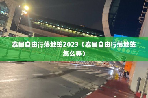 泰国自由行落地签2023（泰国自由行落地签怎么弄）