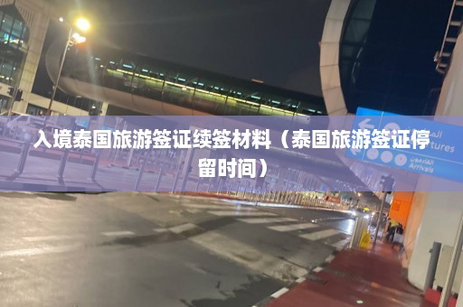 入境泰国旅游签证续签材料（泰国旅游签证停留时间）