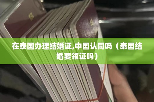 在泰国办理结婚证,中国认同吗（泰国结婚要领证吗）  第1张