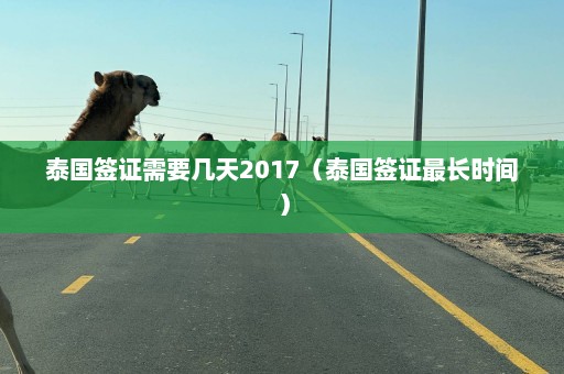 泰国签证需要几天2017（泰国签证最长时间）