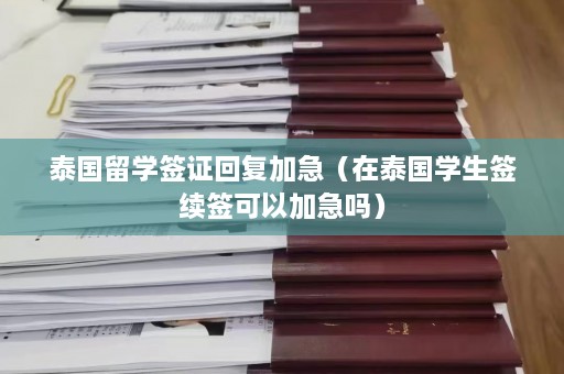 泰国留学签证回复加急（在泰国学生签续签可以加急吗）  第1张