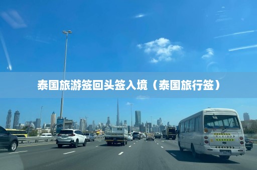 泰国旅游签回头签入境（泰国旅行签）