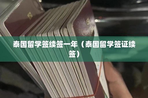 泰国留学签续签一年（泰国留学签证续签）