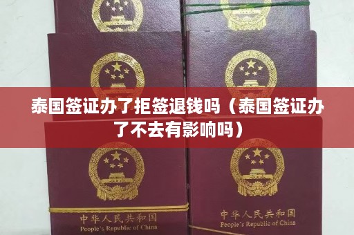 泰国签证办了拒签退钱吗（泰国签证办了不去有影响吗）  第1张